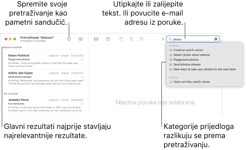 Poštanski sandučić koji se pretražuje naznačen je u traci za pretragu. Za pretraživanje drugog sandučića kliknite na njegov naziv. Možete unijeti ili zalijepiti tekst u polje za pretragu, ili povući e-mail adresu iz poruke. Dok unosite tekst, ispod polja za pretragu pojavljuju se prijedlozi. Organizirani su u kategorije, poput Predmet ili Prilozi, ovisno o tekstu pretrage. U Glavnim rezultatima najvažniji rezultati prikazani su prvi.