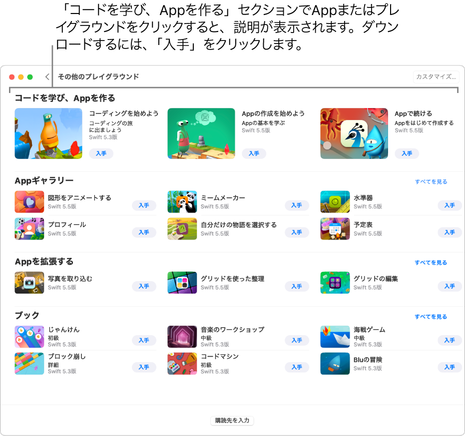 「その他のプレイグラウンド」画面。上部には「コードを学び、Appを作る」セクションがあり、コードの書き方を学べるようにデザインされたプレイグラウンドやチュートリアルAppが表示されています。それぞれに「入手」ボタンがあり、クリックするとプレイグラウンドやAppをダウンロードできます。2つ目の「Appギャラリー」セクションには、テンプレートとして使えるサンプルAppがあり、ここに独自のコードを追加してAppを作ることができます。3つ目の「Appを拡張する」セクションのAppには、ダウンロードまたは作成したほかのAppを拡張するのに使用できるコードが含まれています。4つ目の「ブック」セクションには、以前のバージョンのSwift Playgroundsにもあったプレイグラウンドが含まれています。