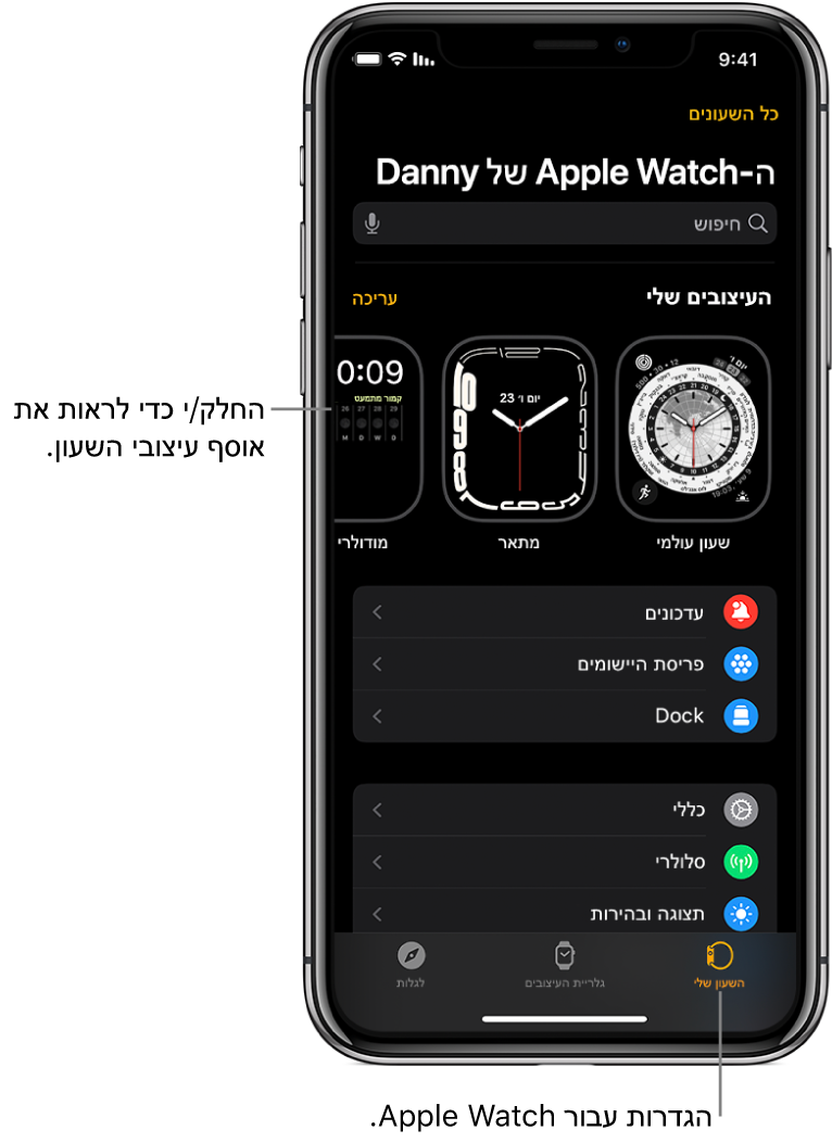 היישום Apple Watch ב‑iPhone פתוח כאשר מסך ״השעון שלי״ נראה לעין עם עיצובי השעון שלך ליד החלק העליון וההגדרות מתחת. בחלק התחתון של מסך היישום Apple Watch יש שלוש כרטיסיות: הימנית היא ״השעון שלי״, בה ניתן לקבוע את הגדרות ה-Apple Watch; לצדה ״גלריית העיצובים״, שם ניתן לדפדף בין תצוגות השעון ועיצובי השעון הזמינים ולאחר מכן הכרטיסייה ״גילוי״ שבה ניתן ללמוד עוד על ה-Apple Watch.