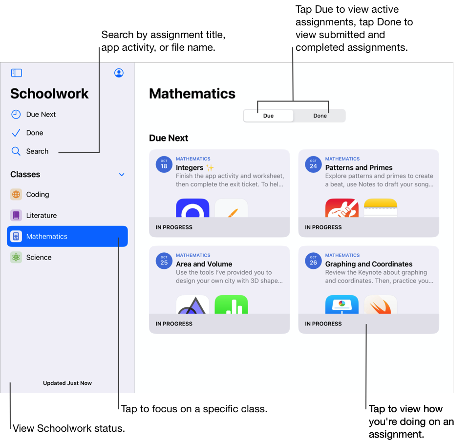 Ví dụ về chế độ xem lớp Mathematics (Toán) đang hiển thị bốn bài tập ở tab Đến hạn. Chạm vào Đến Hạn để xem bài tập đang thực hiện, chạm vào Xong để xem bài tập đã hoàn thành và đã nộp. Ngoài mục Đến hạn tiếp theo và Xong, thanh bên của Schoolwork còn chứa 4 lớp (Coding, Literature, Mathematics và Science (Lập Trình, Ngữ Văn, Toán và Khoa Học)). Để xem tiến độ thực hiện một bài tập của bạn, chạm vào bài tập đó. Bạn cũng có thể tìm kiếm theo tiêu đề bài tập, hoạt động ứng dụng hoặc tên tệp.