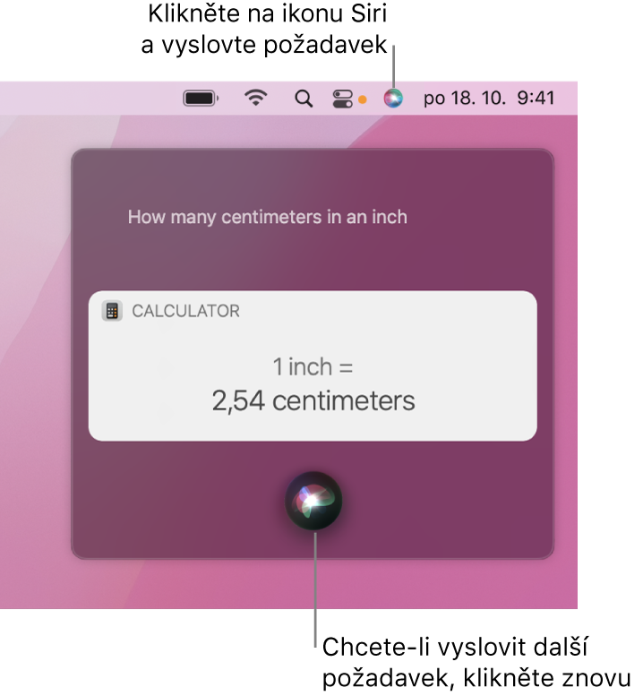 Pravý horní roh plochy Macu, kde je na řádku nabídek ikona Siri a okno Siri s dotazem „How many centimeters are in an inch“ (Kolik centimetrů má palec?) a odpovědí (převod z Kalkulačky) Další požadavek můžete zadat po kliknutí na ikonu uprostřed u dolního okraje okna Siri