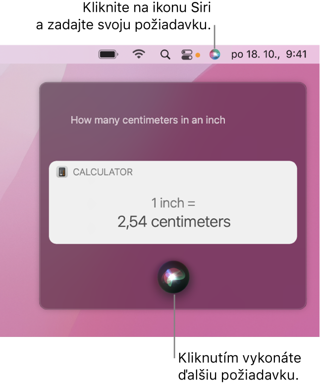 Pravá horná časť plochy Macu zobrazujúca ikonu Siri v lište a okno Siri s otázkou „How many centimeters in an inch” (Koľko centimetrov je jeden palec) a príslušnou odpoveďou (konverziou v apke Kalkulačka). Kliknutím na ikonu v strednej spodnej časti okna Siri môžete zadať ďalšiu požiadavku.