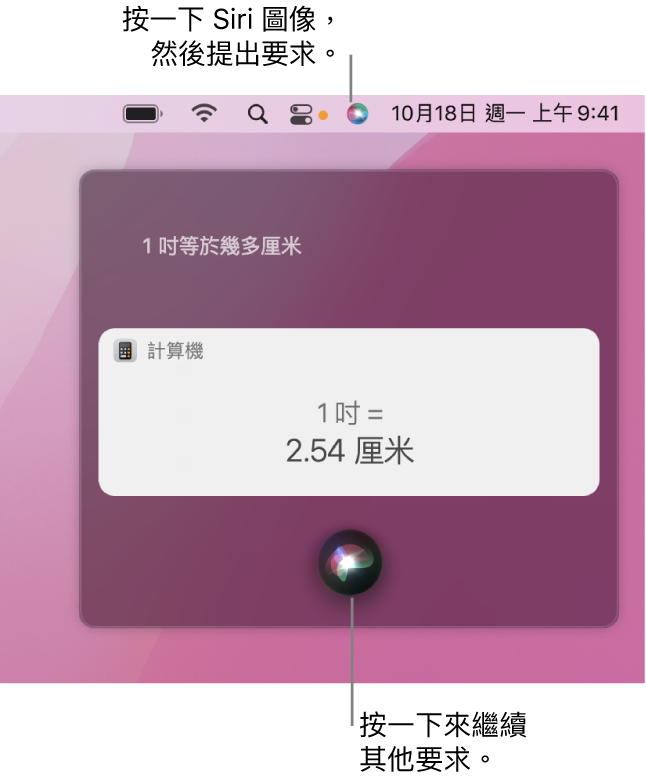 Mac 桌面的右上方部份,選單列中顯示 Siri 圖像和帶有詢問「一英寸喺有幾多 cm」的 Siri 視窗,以及回覆(從「計算機」換算)。按一下 Siri 視窗中間下方的圖像來提出另一個要求。