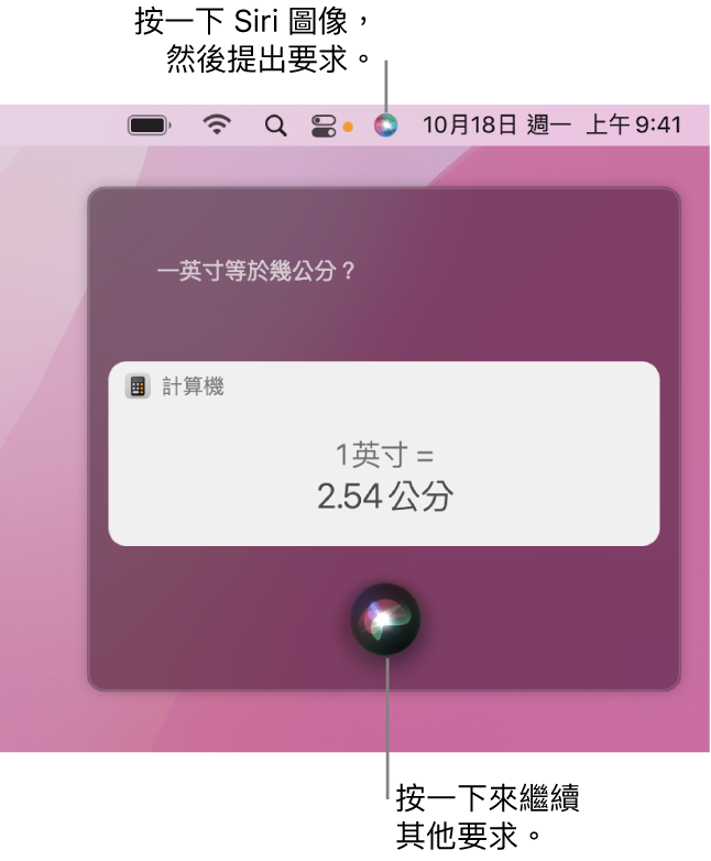 Mac 桌面的右上方部分，選單列中顯示 Siri 圖像和帶有詢問「一英寸是幾公分」的 Siri 視窗，以及回覆（從「計算機」換算）。按一下 Siri 視窗中間下方的圖像來提出另一個要求。