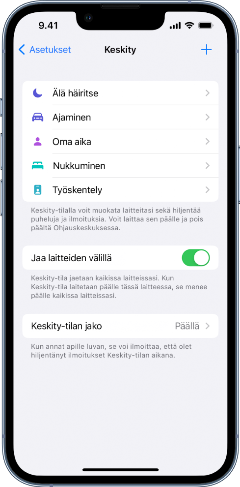 Näyttö, jossa on viisi valmista Keskity-tilaa – Älä häiritse, Ajaminen, Oma aika, Nukkuminen ja Työskentely. Jaa laitteiden välillä -painikkeella voit käyttää samoja Keskity-tilan asetuksia kaikissa Applen laitteissa, joissa olet kirjautunut sisään samalla Apple ID:llä.
