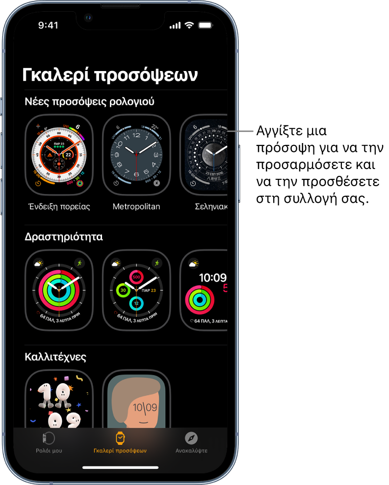 Η εφαρμογή Apple Watch ανοιχτή στην Γκαλερί προσόψεων. Στην πάνω σειρά εμφανίζονται νέες προσόψεις και στις επόμενες σειρές εμφανίζονται προσόψεις ρολογιού ομαδοποιημένες κατά τύπο, π.χ. Δραστηριότητα και Καλλιτέχνης. Μπορείτε να κάνετε κύλιση για να δείτε περισσότερες προσόψεις, ομαδοποιημένες κατά τύπο.