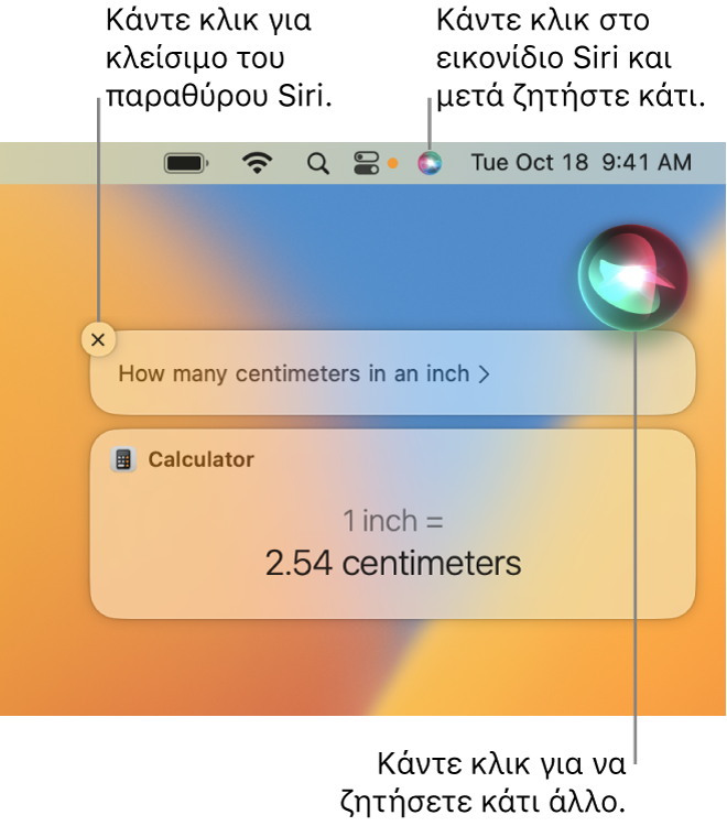 Το πάνω δεξιό τμήμα του γραφείου εργασίας του Mac που δείχνει το εικονίδιο του Siri στη γραμμή μενού και το παράθυρο του Siri με την ερώτηση «How many centimeters in an inch» και την απάντηση (τη μετατροπή από την Αριθμομηχανή). Κάντε κλικ στο εικονίδιο στο πάνω δεξί μέρος του παραθύρου του Siri για έκδοση άλλου αιτήματος. Κάντε κλικ στο κουμπί κλεισίματος για απόρριψη του παραθύρου Siri.