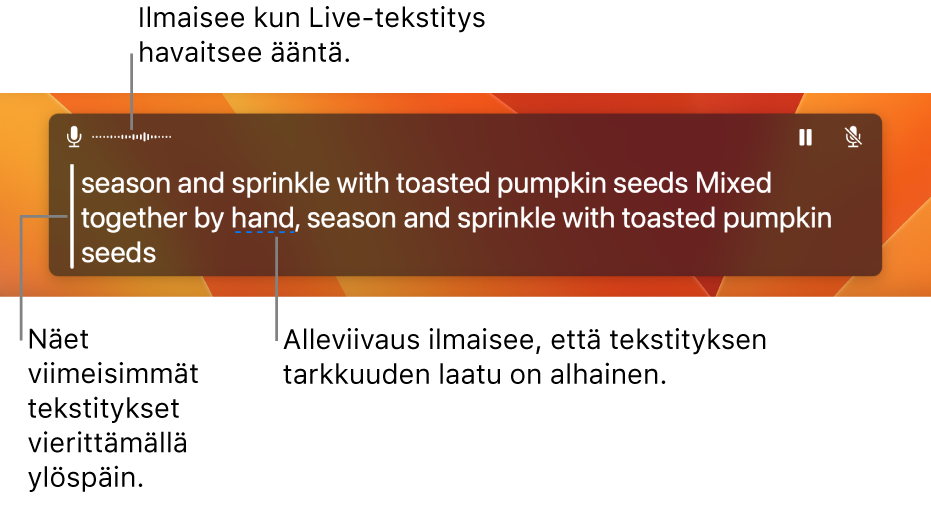 Reaaliaikainen kirjoitettu versio mikrofoniin tulevasta äänestä näytetään selattavana tekstinä Live-tekstitys-ikkunassa. Yksi sana on alleviivattu merkiksi siitä, että tekstiksi muuntamisen tarkkuus ei ole siinä kohden kovin varmaa.