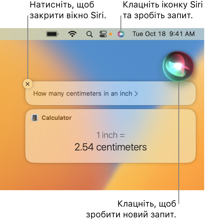 Угорі праворуч на робочому столі комп’ютера Mac відображається іконка Siri на смузі меню та вікно Siri із «How many centimeters are in an inch» й відповіддю (перетворення з Калькулятора). Клацніть іконку справа вгорі вікна Siri, щоб здійснити інший запит. Клацніть кнопку «Закрити», щоб закрити вікно Siri.