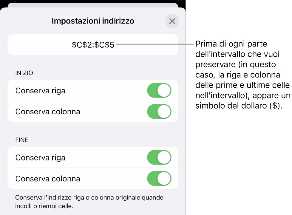 Controlli per specificare quali riferimenti di riga e colonna di una cella mantenere se la cella viene spostata o copiata. Il simbolo del dollaro compare davanti a ciascuna parte del riferimento di intervallo che desideri conservare.