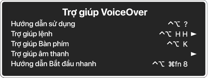 Menu Trợ giúp VoiceOver là một bảng liệt kê từ trên xuống dưới: Trợ giúp trực tuyến, Trợ giúp Lệnh, Trợ giúp Bàn phím, Trợ giúp Âm thanh, Hướng dẫn Bắt đầu nhanh và Hướng dẫn Bắt đầu. Ở bên phải của từng mục là lệnh VoiceOver hiển thị mục hoặc một mũi tên để truy cập menu con.