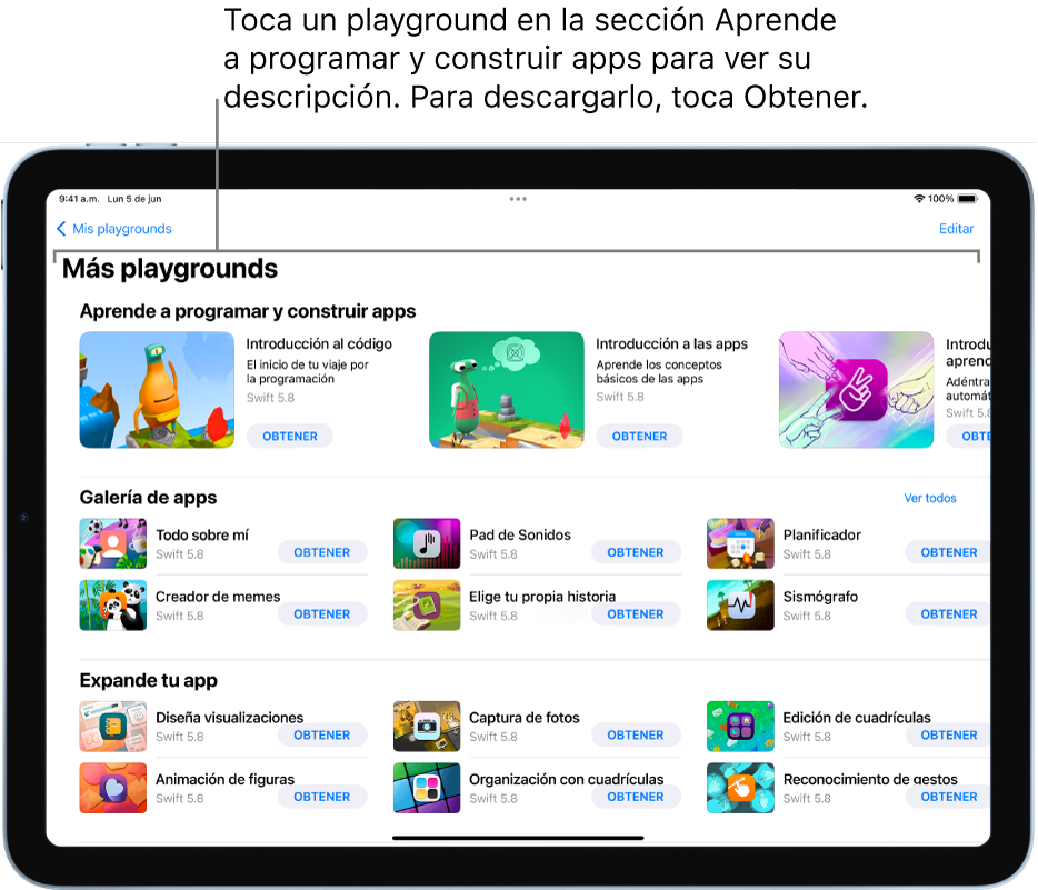 La pantalla Más playgrounds. En la parte superior se encuentra la sección Aprende a programar y construir apps, que muestra tutoriales de playgrounds diseñados para ayudarte a aprender a programar; cada uno de estos tiene un botón Obtener en el cual puedes tocar para descargarlo. La segunda sección, Galería de apps, tiene apps de muestra que puedes usar como puntos de inicio para construir apps al agregar tu propio código. Las apps en la tercera sección, Expande tu app, contienen código que puedes usar para ampliar otras apps que descargues o crees. La cuarta sección, Libros, incluye libros de playgrounds que siempre han estado en Swift Playgrounds.