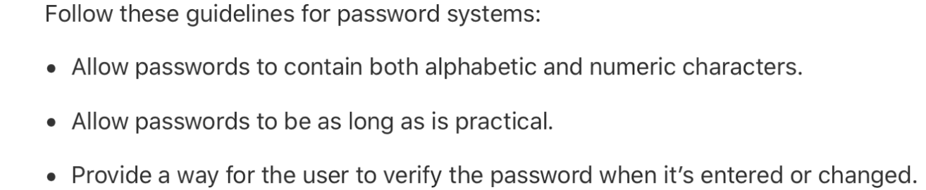 An example of a complex list. The introductory text reads “Follow these guidelines for password systems:” The items in the list are all complete sentences, and read “Allow passwords to contain both alphabetic and numeric characters,” “Allow passwords to be as long as is practical,” and “Provide a way for the user to verify the password when it’s entered or changed.”