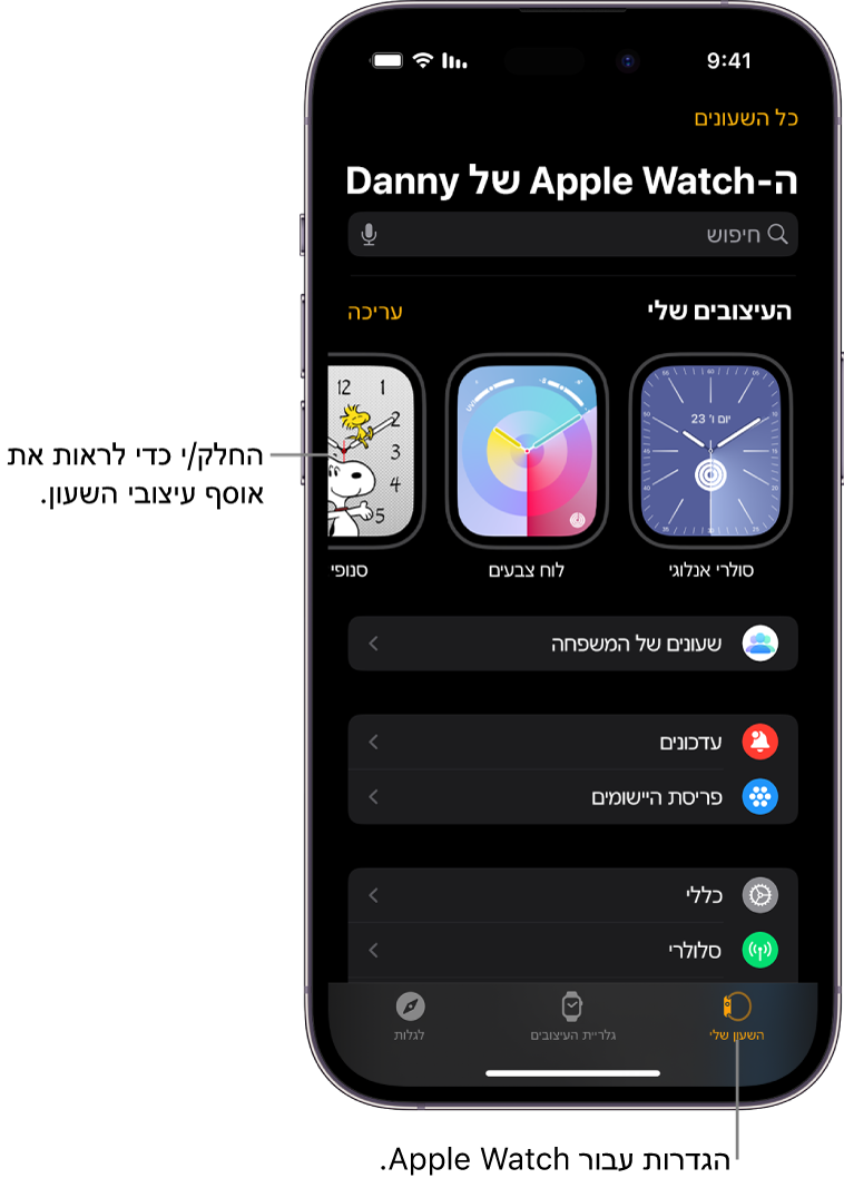 היישום Apple Watch ב‑iPhone פתוח כאשר מסך ״השעון שלי״ נראה לעין עם עיצובי השעון שלך ליד החלק העליון וההגדרות מתחת. בחלק התחתון של מסך היישום Apple Watch יש שלוש כרטיסיות: הימנית היא ״השעון שלי״, בה ניתן לקבוע את הגדרות ה-Apple Watch; לצדה ״גלריית העיצובים״, שם ניתן לדפדף בין תצוגות השעון ועיצובי השעון הזמינים ולאחר מכן הכרטיסייה ״גילוי״ שבה ניתן ללמוד עוד על ה-Apple Watch.