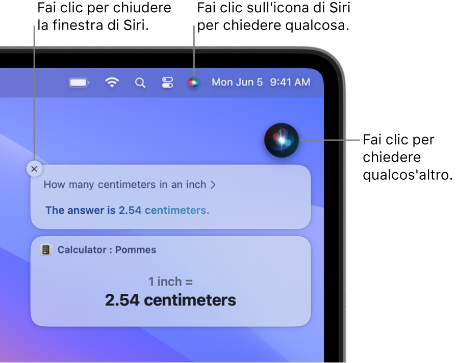 La parte superiore lato destro della scrivania del Mac con l’icona di Siri nella barra dei menu e la finestra di Siri con la richiesta “Quanti centimetri sono un pollice” e la risposta (la conversione da Calcolatrice). Fai clic sull’icona nella parte superiore destra della finestra di Siri per fare un’altra richiesta. Fai clic sul pulsante di chiusura per chiudere la finestra di Siri.