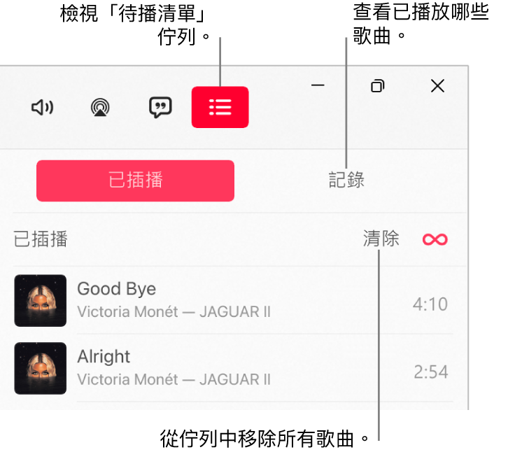 Apple Music 視窗的右上角顯示位於「待播清單」佇列最上方的「待播清單」按鈕。「記錄」按鈕位於「待播清單」按鈕右邊。選擇「記錄」按鈕來查看之前播放過的歌曲。「清除」連結位於「記錄」按鈕下方。選擇「清除」連結以移除佇列中的所有歌曲。