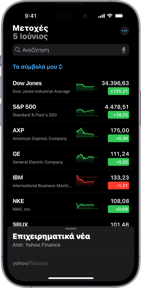 Μια λίστα παρακολούθησης στην εφαρμογή «Μετοχές» που δείχνει μια λίστα διαφορετικών μετοχών. Για κάθε μετοχή στη λίστα εμφανίζονται τα εξής, από αριστερά προς δεξιά: το σύμβολο και το όνομα της μετοχής, ένα γράφημα απόδοσης, η τιμή μετοχής και η αλλαγή τιμής. Στο πάνω μέρος της οθόνης, πάνω από τον τίτλο της λίστας παρακολούθησης «Σύμβολά μου», βρίσκεται το πεδίο αναζήτησης. Στο κάτω μέρος της οθόνης, βρίσκεται το τμήμα «Επιχειρηματικά νέα». Σαρώστε προς τα πάνω στα Επιχειρηματικά νέα για εμφάνιση άρθρων.