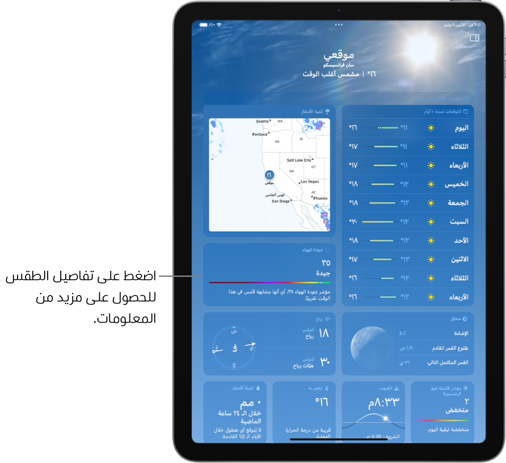 شاشة الطقس ويظهر بها الموقع في الأعلى، ودرجة الحرارة الحالية وحالة الطقس. يحتوي الجزء المتبقي من الشاشة على تفاصيل الطقس مثل توقعات الطقس على مدى عشرة أيام، وخريطة الهطول، وموقع القمر، واتجاه الرياح وسرعتها، ومؤشر الأشعة فوق البنفسجية، ووقت غروب الشمس، ودرجة حرارة "تشعر بها"، وتوقعات هطول الأمطار.