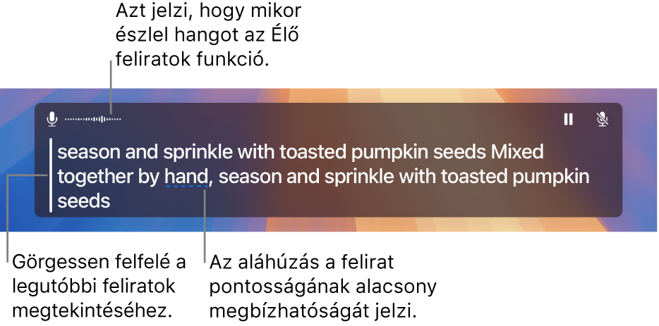 A számítógép mikrofonhangjának valós idejű átirata görgethető szövegként jelenik meg az Élő feliratok ablakban. Az aláhúzott szó azt jelzi, hogy a felirat pontosságának megbízhatósága alacsony.