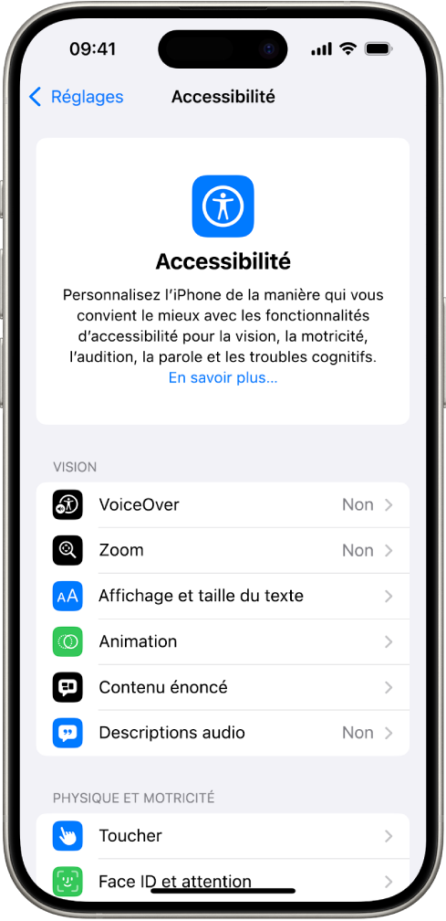 L’écran Accessibilité dans Réglages affiche les fonctionnalités intégrées pour fournir une assistance visuelle, physique et motrice. Faites défiler l’écran vers le bas pour afficher des fonctionnalités pour l’audition, l’énonciation et des fonctionnalités générales.