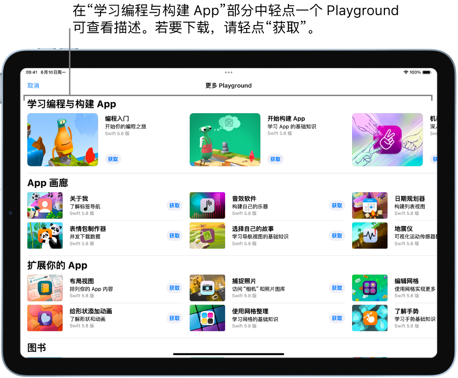 “更多 Playground”屏幕。顶部是“学习编程与构建 App”部分，显示旨在帮助你了解如何编程的教程 Playground，每个 Playground 都有一个“获取”按钮，轻点即可下载。第二部分是“App 画廊”，其中含有一些可用作起点的示例 App，你可以添加自己的代码来构建 App。第三部分是“扩展你的 App”，其中的 App 包含的代码可供你用来扩展已下载或创建的其他 App。第四部分是“图书”，包括了始终在 Swift Playground 中的 Playground 图书。