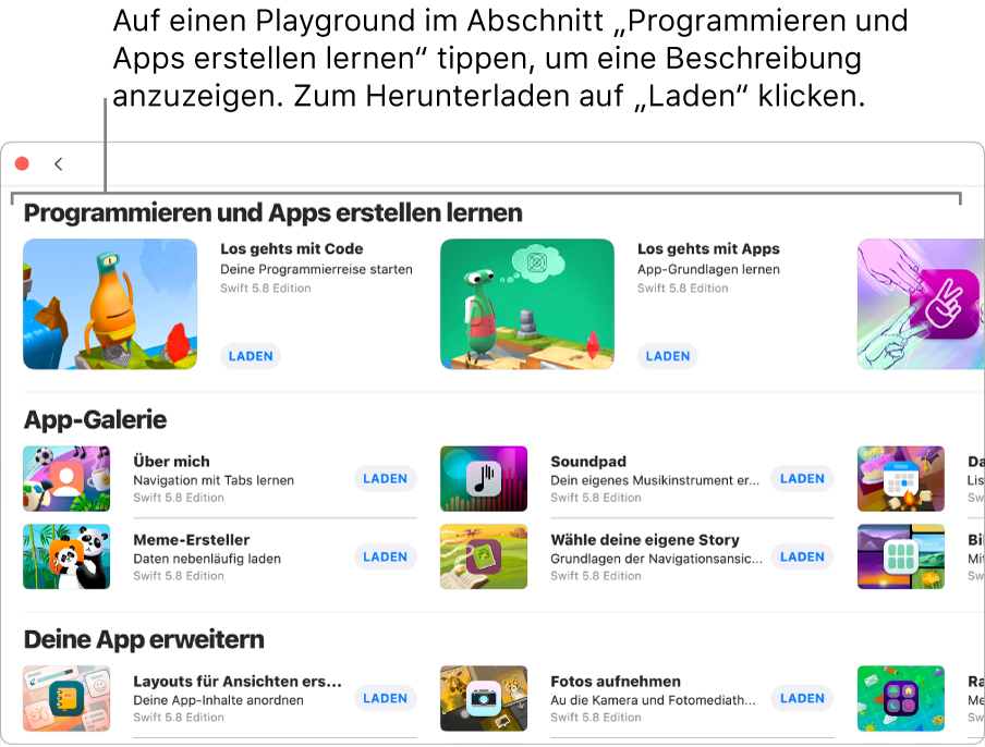 Das Fenster „Weitere Playgrounds“. Oben befindet sich der Abschnitt „Programmieren und Apps erstellen lernen“ mit verschiedenen Einführungen, die dir die Grundlagen des Programmierens vermitteln; jede Einführung verfügt über die Taste „Laden“, mit der du die Einführung herunterladen kannst. Der zweite Abschnitt „App-Galerie“ enthält Beispiel-Apps, die du als Grundlage zum Entwickeln von Apps verwenden kannst, indem du eigenen Code einfügst. Die Apps im dritten Abschnitt „Deine App erweitern“ enthalten Code, den du verwenden kannst, um andere geladene oder erstellte Apps zu erweitern. Der vierte Abschnitt „Bücher“ enthält die Playground-Bücher.