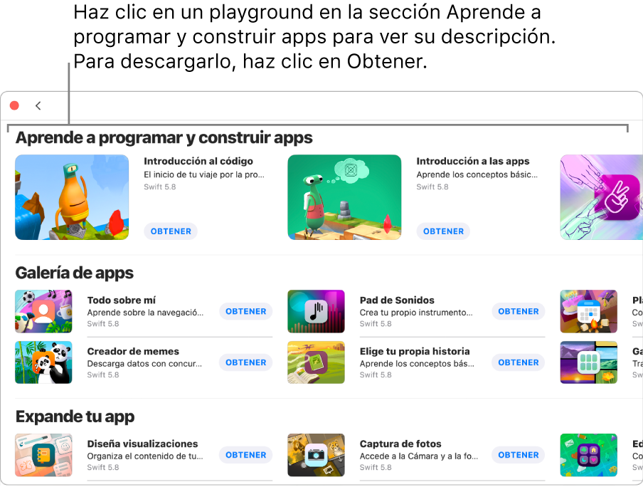 La ventana Más playgrounds. En la parte superior se encuentra la sección Aprende a programar y construir apps, que muestra tutoriales de playgrounds diseñados para ayudarte a aprender a programar; cada uno de estos tiene un botón Obtener en el cual puedes hacer clic para descargarlo. La segunda sección, Galería de apps, tiene apps de muestra que puedes usar como puntos de inicio para construir apps al agregar tu propio código. Las apps en la tercera sección, Expande tu app, contienen código que puedes usar para ampliar otras apps que descargues o crees. La cuarta sección, Libros, incluye libros de playgrounds.