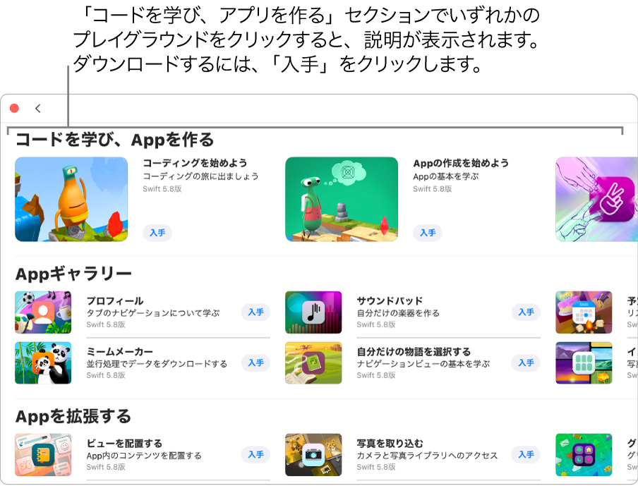 「その他のプレイグラウンド」ウインドウ。「コードを学び、Appを作る」セクションの一番上には、コードの書き方を学べるようにデザインされたチュートリアルのプレイグラウンドがあり、それぞれに「入手」ボタンが表示されています。ボタンをクリックするとプレイグラウンドをダウンロードできます。2つ目の「Appギャラリー」セクションには、テンプレートとして使えるサンプルAppがあり、ここに独自のコードを追加してAppを作ることができます。3つ目の「Appを拡張する」セクションのAppには、ダウンロードまたは作成したほかのAppを拡張するのに使用できるコードが含まれています。4つ目の「ブック」セクションには、プレイグラウンドブックが含まれています。