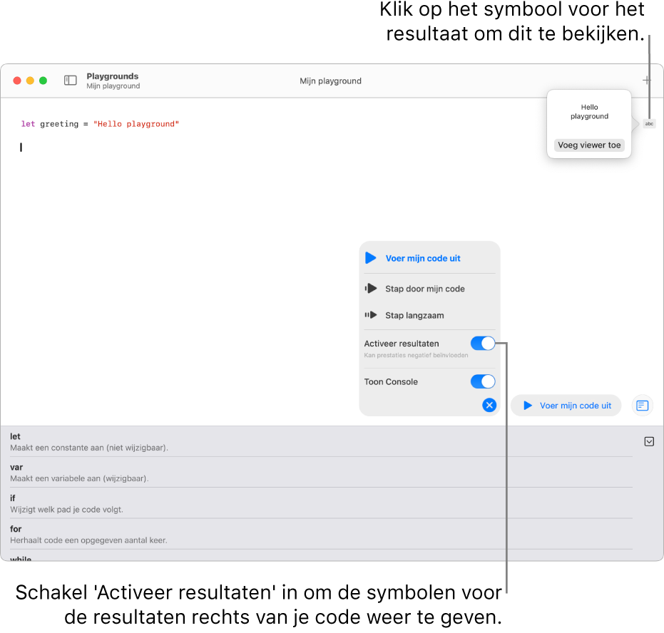 Een playground met een regel code met aan de rechterkant een resultaatsymbool en het resultaat met de optie 'Voeg viewer toe'. In het uitvoermenu onderin staan de opties 'Voer mijn code uit', 'Stap door mijn code', 'Stap langzaam', 'Activeer resultaten' en 'Toon Console'.