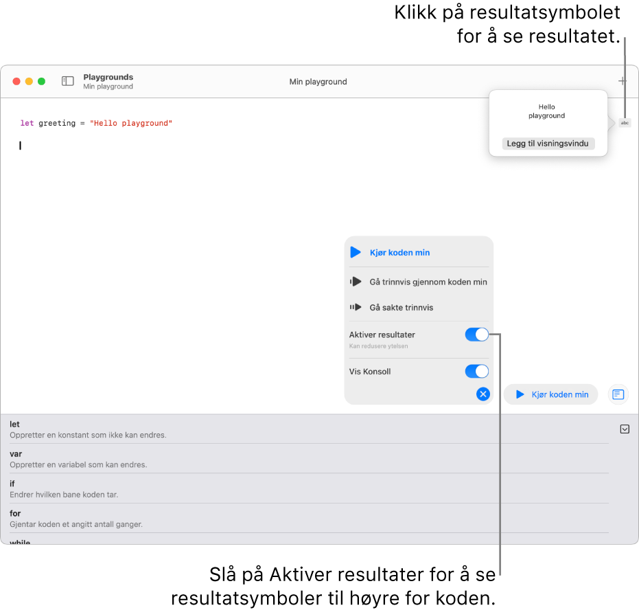 En playground som viser en kodelinje med et resultatsymbol til høyre og resultatet åpent, med valget Legg til visningsvindu synlig. Kjør-menyen nederst viser valgene Kjør koden min, Gå trinnvis gjennom koden min, Gå sakte trinnvis, Aktiver resultater og Vis Konsoll.