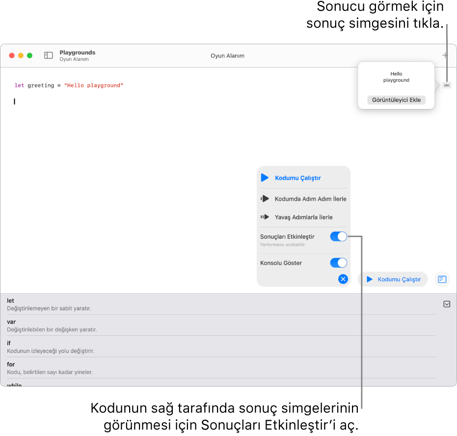 Bir oyun alanı, bir kod satırı ile sağında bir sonuç simgesini ve Görüntüleyici Ekle seçeneği ile açık hâldeki sonucu gösteriyor. En alttaki Çalıştır menüsü Kodumu Çalıştır, Kodda Adım Adım İlerle, Yavaş Adımlarla İlerle, Sonuçları Etkinleştir ve Konsolu Göster seçeneklerini gösterir.