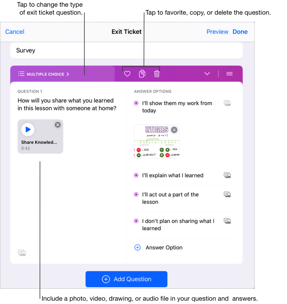 एक से अधिक विकल्प वाला बाहर निकलने का सैंपल टिकट शीर्षक दिखा रहा है, एक से अधिक विकल्प वाले पहले प्रश्न में एक ऑडियो फ़ाइल है और उत्तर के चार विकल्प हैं। प्रत्येक उत्तर में कोई तस्वीर, वीडियो, ड्रॉइंग या ऑडियो फ़ाइल शामिल करने के लिए मल्टीमीडिया बटन पर टैप करें। इस सैंपल में टेक्स्ट के अलावा पहले उत्तर विकल्प में एक छवि शामिल है। एक्ज़िट टिकट का प्रश्न (बहुविकल्पीय, स्लाइडर, ओपन रिस्पॉन्स, रेटिंग) के प्रकार को बदलने के लिए “बहुविकल्पीय” पर टैप करें। आप बाहर निकलने के टिकट के प्रश्न को पसंदीदा बनाने, कॉपी करने या डिलीट करने के लिए भी टैप कर सकते हैं।