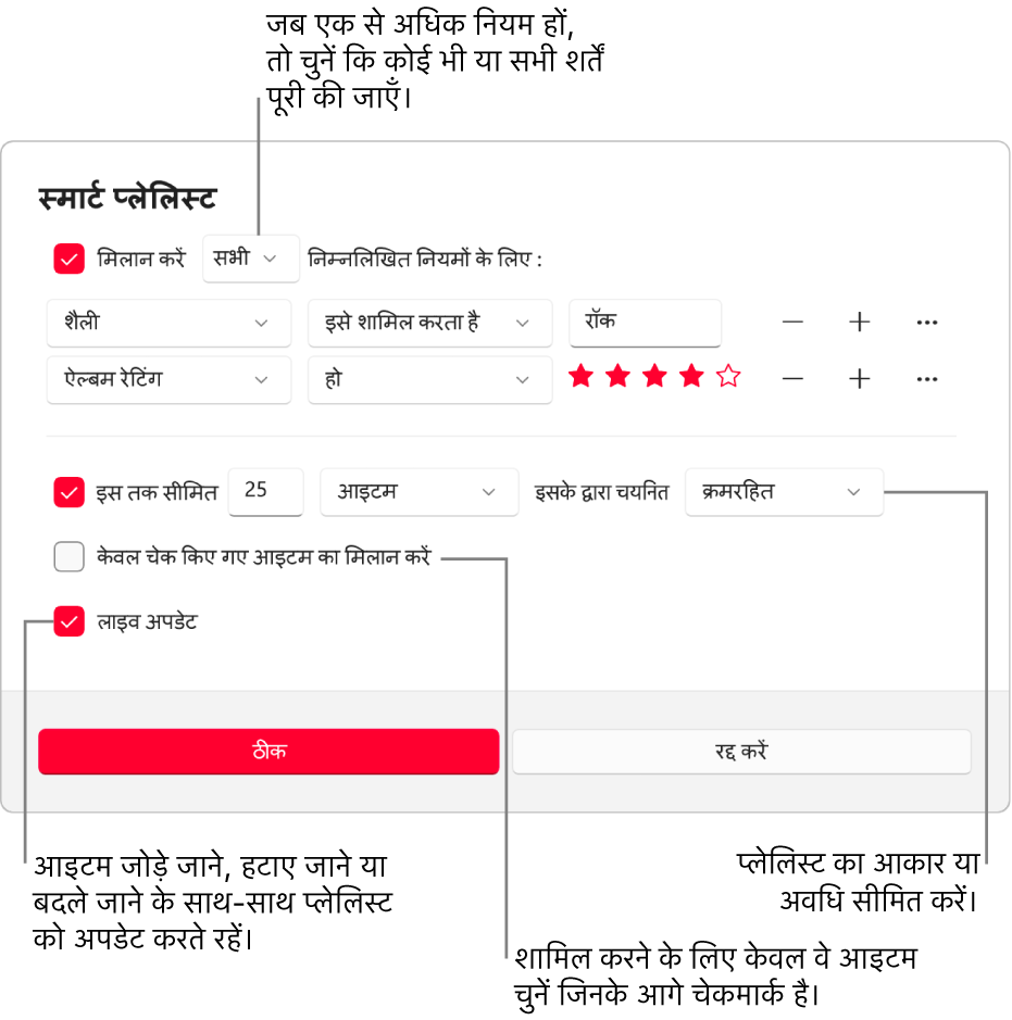 स्मार्ट प्लेलिस्ट डायलॉग : ऊपर-बाएँ कोने में, मैच चुनें, तब प्लेलिस्ट मापदंड निर्दिष्ट करें (जैसे कि शैली या रेटिंग)। दाईं ओर जोड़ें या हटाएँ बटन चुनकर नियम जोड़ना या हटाना जारी रखें। डायलॉग के निचले हिस्से में विभिन्न विकल्पों को चुनें-जैसे कि आकार या प्लेलिस्ट की अवधि सीमित करना, केवल उन्हीं गीतों को शामिल करना जिन पर निशान लगे हों या जिनमें Apple Music प्लेलिस्ट को आपकी लाइब्रेरी के आइटम बदलने के हिसाब से ही प्लेलिस्ट को भी अपडेट करे।