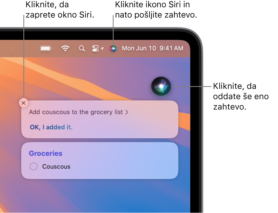 V desnem zgornjem delu namizja v Macu je prikazana ikona Siri v menijski vrstici ter okno Siri z zahtevo »Dodaj kuskus na nakupovalni seznam« in odgovorom. Kliknite ikono zgoraj desno v oknu Siri, da podate novo zahtevo. Kliknite gumb za zapiranje, da zaprete okno Siri.