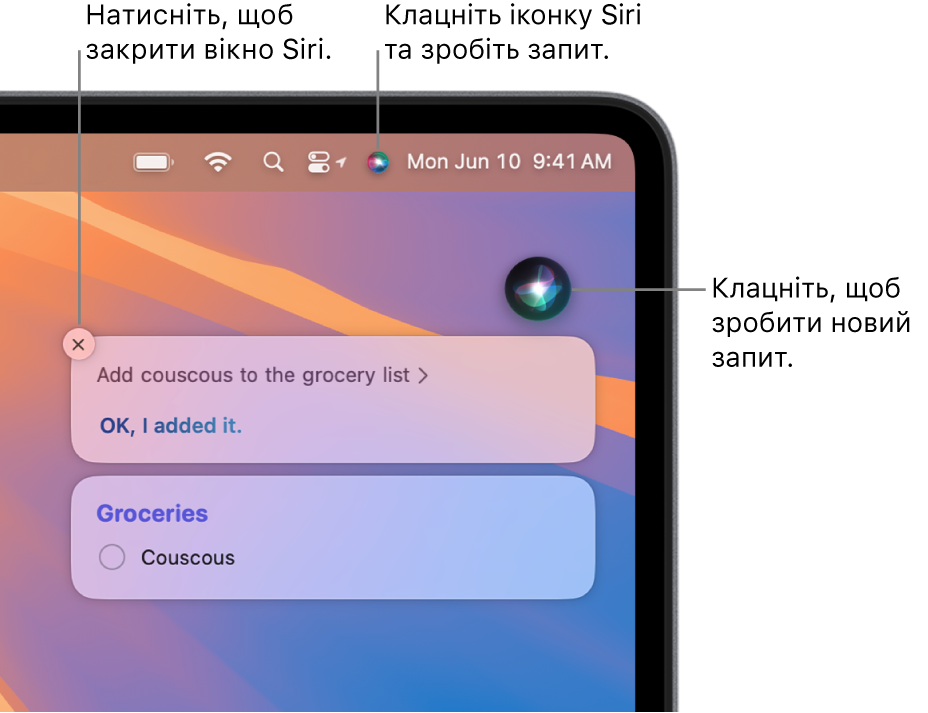 Угорі праворуч на робочому столі комп’ютера Mac відображається іконка Siri на смузі меню та вікно Siri із запитом «Add couscous to the grocery list» й відповіддю на нього. Клацніть іконку справа вгорі вікна Siri, щоб здійснити інший запит. Клацніть кнопку «Закрити», щоб закрити вікно Siri.