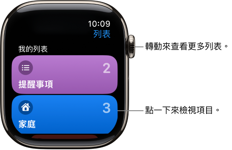 「提醒事項」App 的「列表」畫面顯示兩個列表按鈕:「家庭」和「家居」。右邊的數字顯示每個列表中的提醒事項數目。點一下列表即可檢視其中的項目,或轉動數碼錶冠以查看更多列表。
