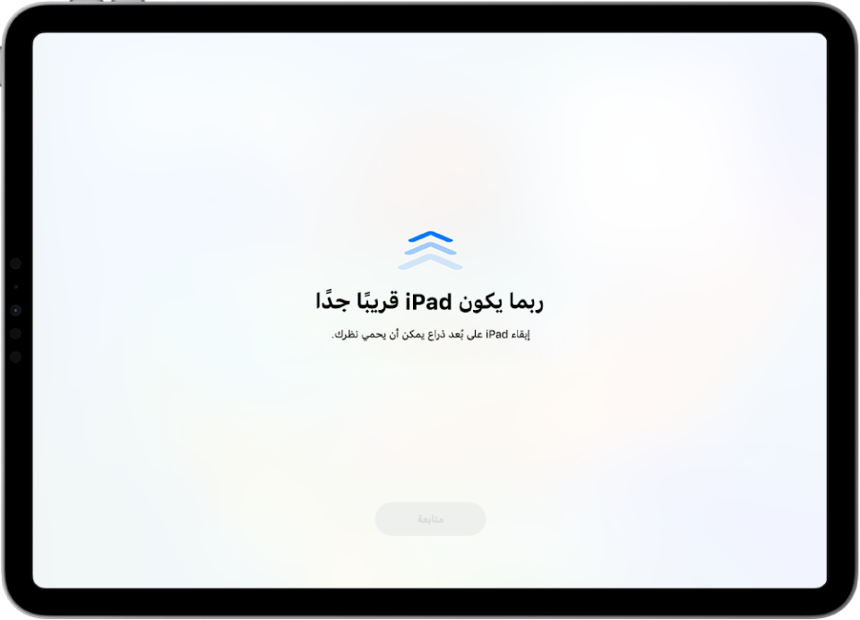 شاشة تحذِّر من أنك تستخدم iPad من مسافة قريبة جدًا ويجب نقله بعيدًا للحفاظ على صحة عينيك. يغطي التحذير الشاشة، مما يتسبب في إيقافك عن المتابعة. يُعرَض زر المتابعة الذي يصبح نشطًا عند نقل iPad بعيدًا إلى مسافة آمنة.