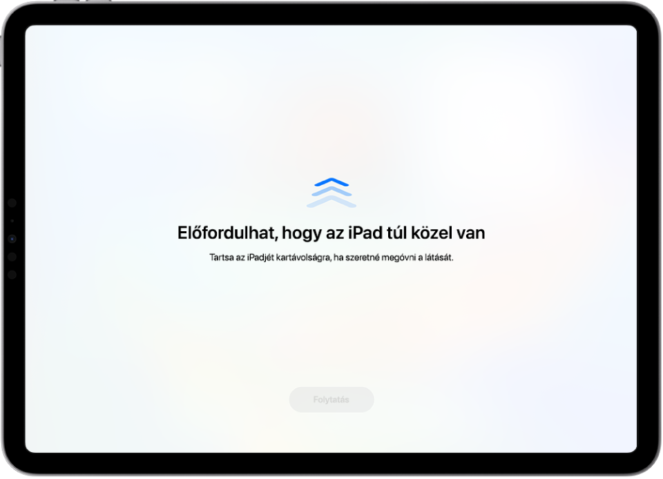 Egy figyelmeztetés, mely szerint az iPad túl közel van tartva, továbbá egy javaslat arról, hogy az iPadet megfelelő távolságra kell tartani. Amikor az iPad megfelelő távolságra van helyezve, a képernyő alján megjelenik a Folytatás gomb, amellyel vissza lehet térni az előző képernyőre.