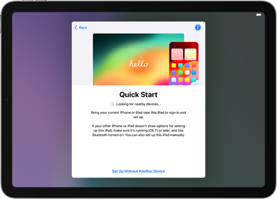 Ekrāns Quick Start ar opcijām iPad ierīces iestatīšanai, pietuvinot to citam iPhone tālrunim vai iPad ierīcei vai iestatot bez citas ierīces.