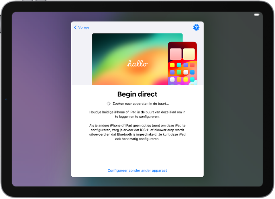 Het scherm 'Begin direct', met opties om je iPad te configureren door deze naast een andere iPhone of iPad te houden of om je iPad zonder ander apparaat te configureren.