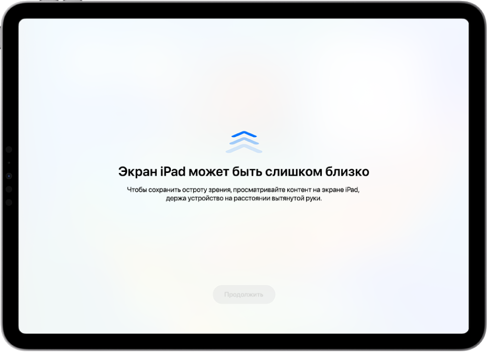 На экране отображается уведомление, что iPad расположен слишком близко, и рекомендуется держать iPad на расстоянии вытянутой руки. Когда iPad будет отодвинут подальше от глаз, внизу отобразится кнопка «Продолжить», коснувшись которой можно вернуться к предыдущему экрану.