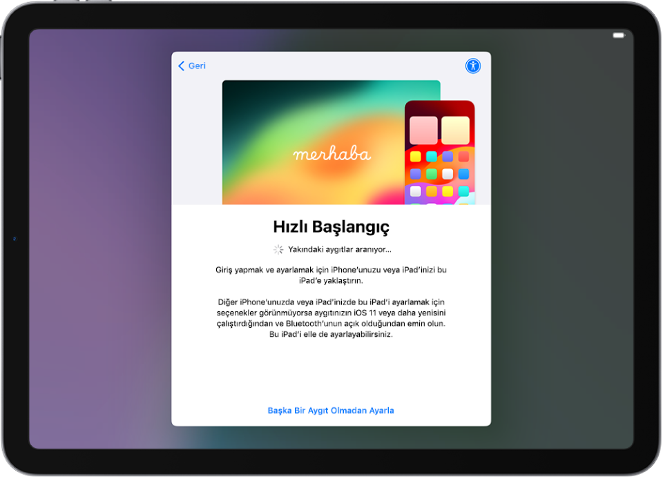iPad’inizi başka bir iPhone’a veya iPad’e yaklaştırarak ya da başka bir aygıt olmadan ayarlama seçenekleriyle Hızlı Başlangıç ekranı.