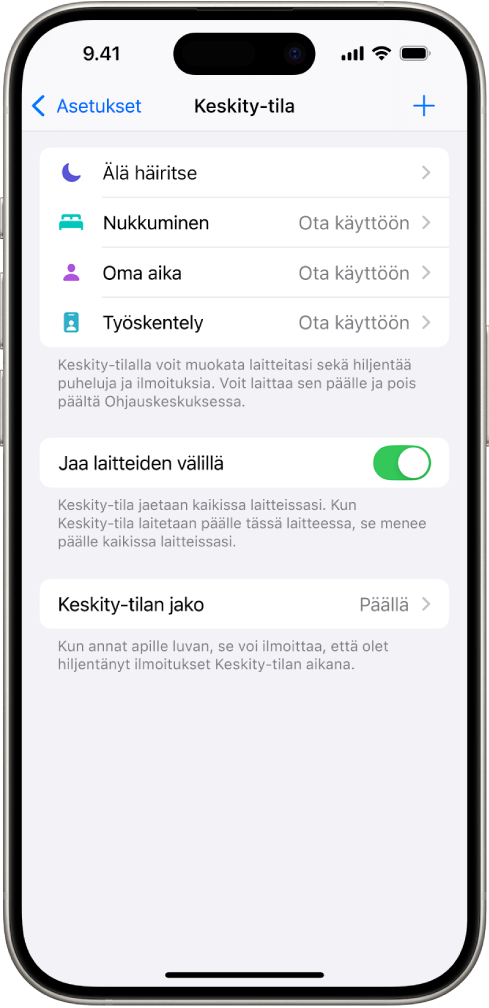 Näyttö, jossa on viisi valmista Keskity-tilaa: Älä häiritse, Ei viestejä puhelujen aikana, Nukkuminen, Oma aika ja Työskentely. Jaa laitteiden välillä ‑vaihtoehto on päällä, joten kaikki Apple-laitteesi voivat käyttää samoja Keskity-tilan asetuksia.