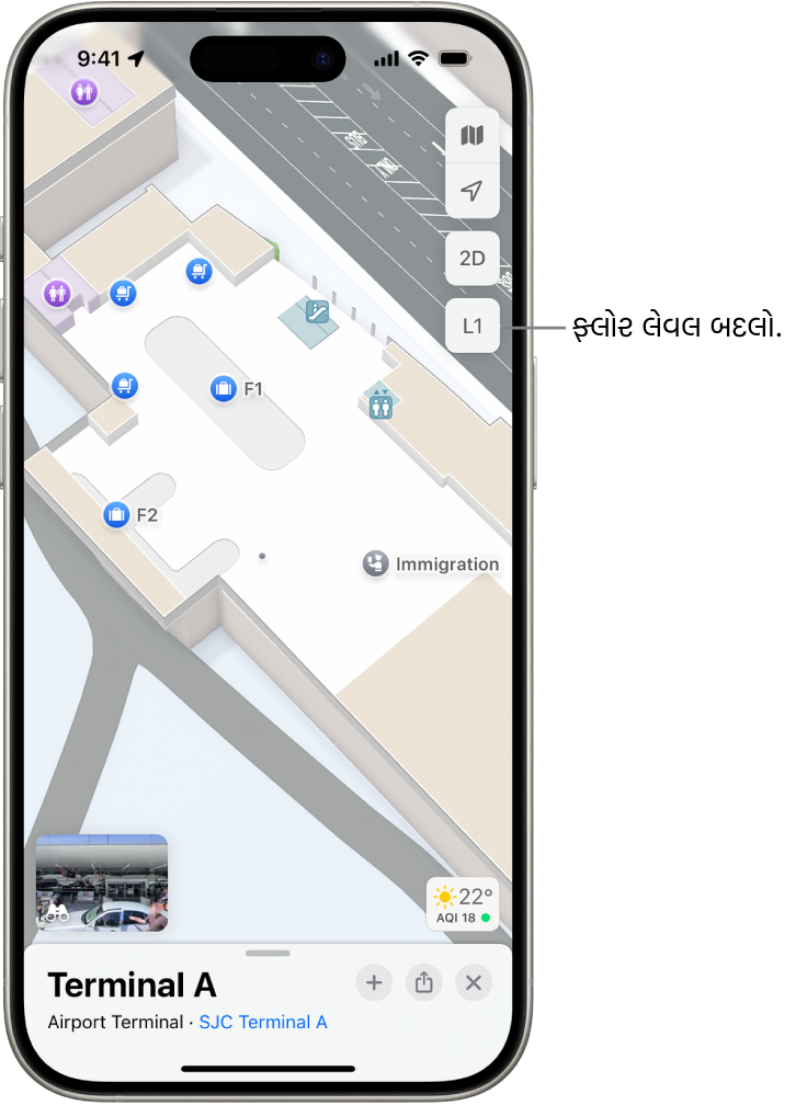 એરપોર્ટ ટર્મિનલનો ઇંડોર નકશો. આઇટમમાં ઇમિગ્રેશન ચેકપૉઇંટ, સ્ટેઅર, શૌચાલય અને પ્રાથમિક સારવાર સામેલ છે. તમે L1 (લેવલ 1 માટે) અંકિત બટનનો ઉપયોગ કરીને મલ્ટિસ્ટોરી નકશાના લેવલને બદલી શકો છો.