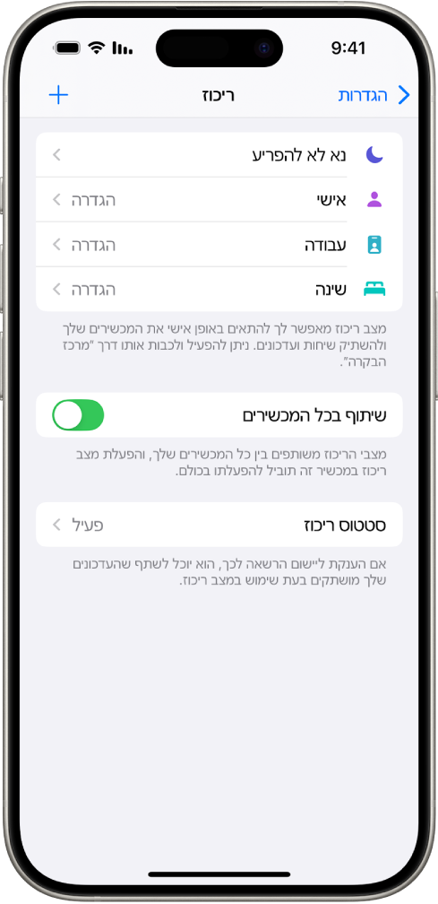 מסך עם חמש אפשרויות של ״מצב ריכוז״ – ״נא לא להפריע״, ״ללא הודעות בזמן שיחות״, ״שינה״, ״אישי״ ו״עבודה״. האפשרות ״שתף בכל המכשירים״ מופעלת. דבר זה מאפשר שימוש באותן הגדרות ״מצב ריכוז״ בכל מכשיר Apple שלך.