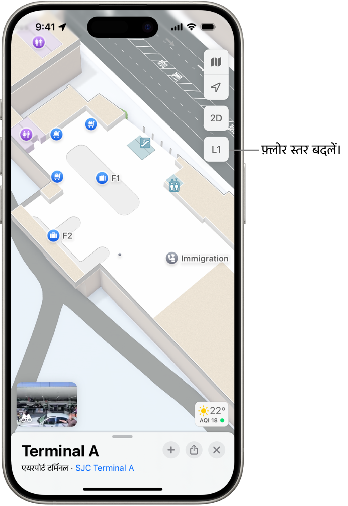 किसी हवाई अड्डे के टर्मिनल का इनडोर नक़्शा। आइटम में कोई अप्रवासन चेकपॉइंट, सीढ़ियाँ, शौचालय और प्राथमिक उपचार शामिल हैं। आप L1 (लेवल 1 के लिए) चिह्नित बटन का इस्तेमाल करके मल्टीस्टोरी नक़्शे के स्तर बदल सकते हैं।