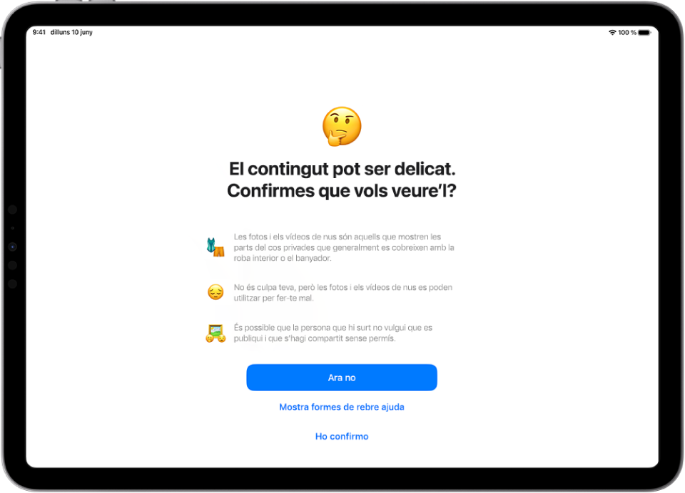 Pantalla en què es mostra l’avís de contingut delicat, que avisa que la imatge pot contenir nus. A la part inferior de la pantalla hi ha tres botons per respondre la pregunta “Confirmes que vols veure’l?” Els botons són “Ara no”, “Mostra formes de rebre ajuda” i “Ho confirmo”.