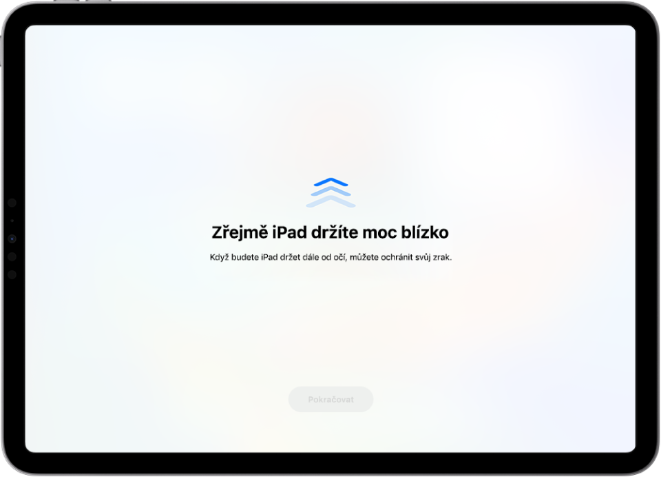 Varování na obrazovce, že držíte iPad příliš blízko a že byste ho v zájmu ochrany svého zraku měli oddálit. Varování zakrývá celou obrazovku a znemožňuje vám pokračovat. Jakmile iPad oddálíte do bezpečné vzdálenosti, aktivuje se tlačítko Pokračovat.