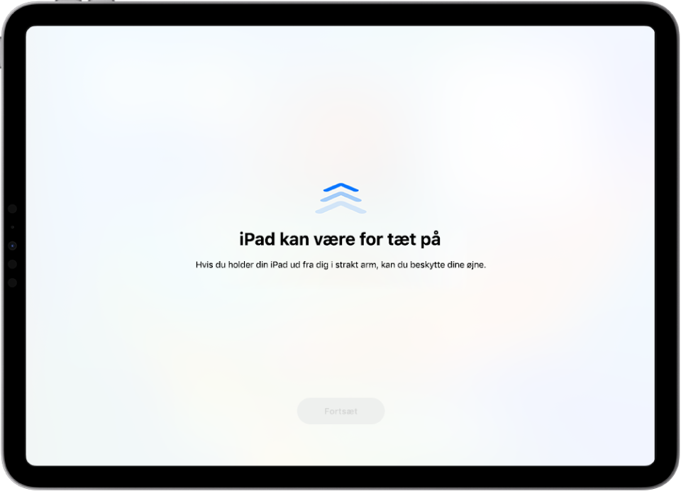 En skærmadvarsel om, at du holder iPad for tæt på dit ansigt, og at du bør flytte den længere væk for at passe på dine øjne. Advarslen dækker skærmen og forhindrer dig dermed i at fortsætte. Der er en Fortsæt-knap, som bliver aktiv, når du har flyttet din iPad til en sikker afstand.