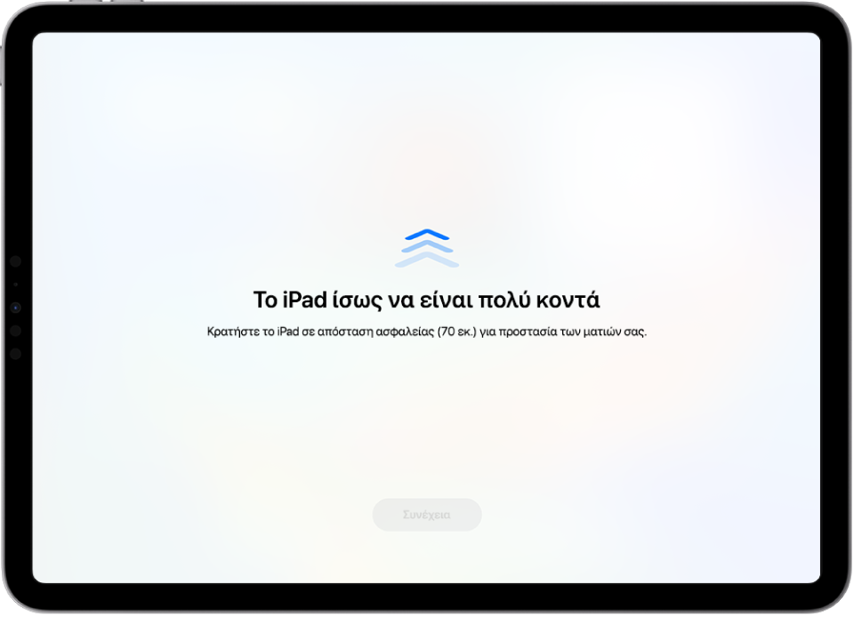 Μια οθόνη με προειδοποίηση ότι το iPad είναι πολύ κοντά και μια πρόταση να κρατήσετε το iPad σε απόσταση ασφαλείας. Όταν το iPad απομακρυνθεί, εμφανίζεται το κουμπί «Συνέχεια» στο κάτω μέρος, ώστε να μπορείτε να επιστρέψετε στην προηγούμενη οθόνη.